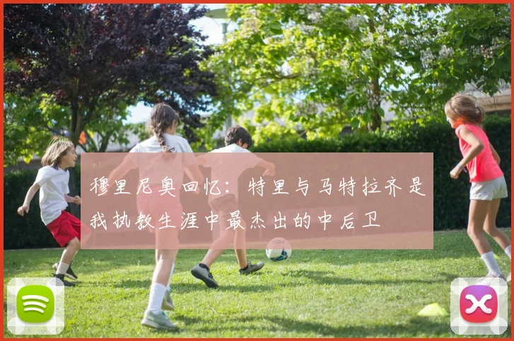 穆里尼奥回忆：特里与马特拉齐是我执教生涯中最杰出的中后卫