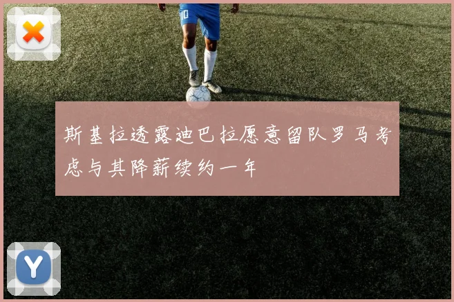斯基拉透露迪巴拉愿意留队罗马考虑与其降薪续约一年