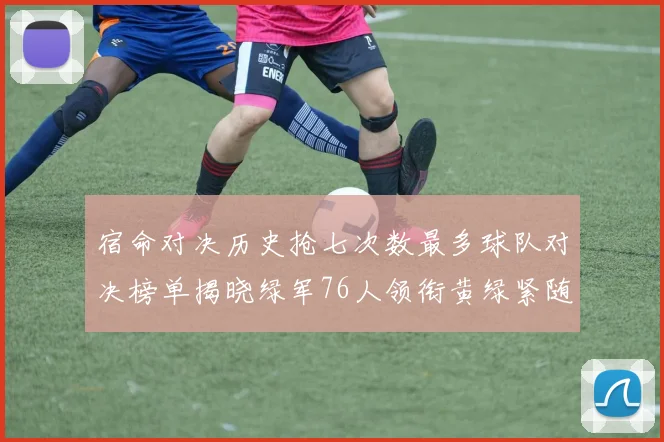 宿命对决历史抢七次数最多球队对决榜单揭晓绿军76人领衔黄绿紧随其后