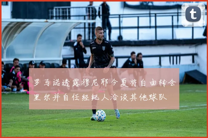罗马诺透露穆尼耶今夏将自由转会里尔并自任经纪人洽谈其他球队