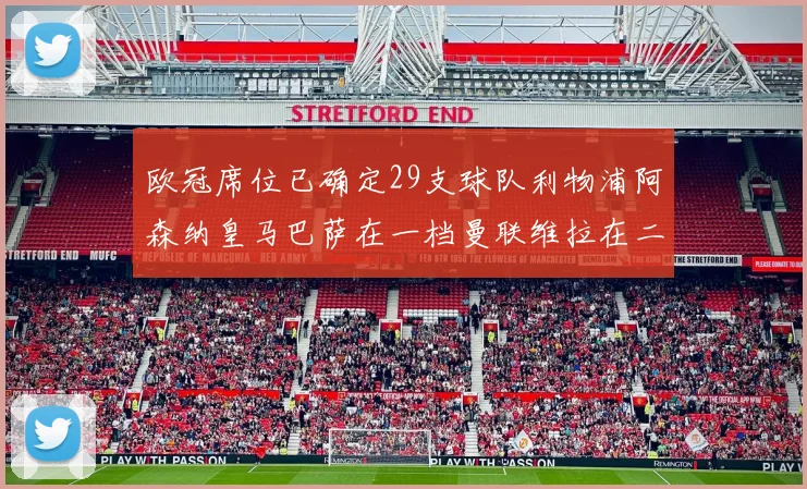 欧冠席位已确定29支球队利物浦阿森纳皇马巴萨在一档曼联维拉在二档